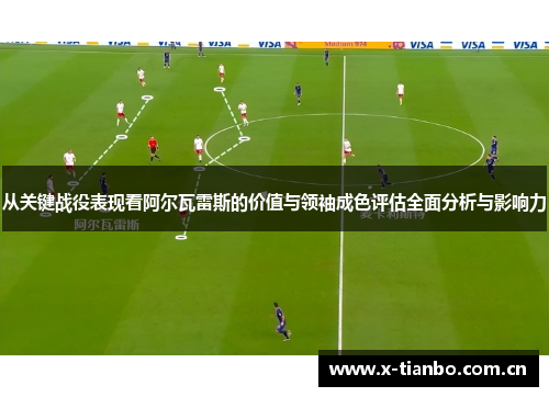 从关键战役表现看阿尔瓦雷斯的价值与领袖成色评估全面分析与影响力