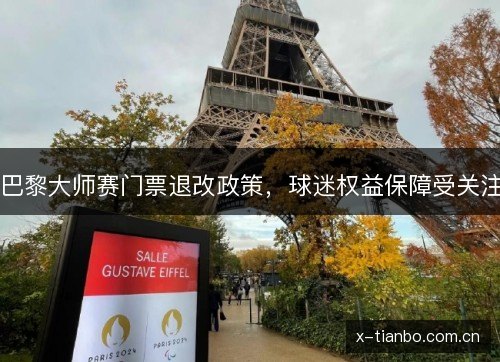 巴黎大师赛门票退改政策,球迷权益保障受关注 巴黎大师赛门票退改政策,球迷权益保障受关注