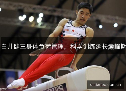 白井健三身体负荷管理,科学训练延长巅峰期 白井健三身体负荷管理,科学训练延长巅峰期
